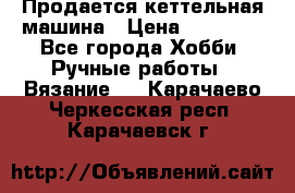 Продается кеттельная машина › Цена ­ 50 000 - Все города Хобби. Ручные работы » Вязание   . Карачаево-Черкесская респ.,Карачаевск г.